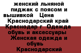 женский льняной пиджак с поясом и вышивкой › Цена ­ 1 000 - Краснодарский край, Краснодар г. Одежда, обувь и аксессуары » Женская одежда и обувь   . Краснодарский край